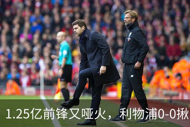 1.25亿前锋又哑火，利物浦0-0揪出大问题：全场拉边不进球
