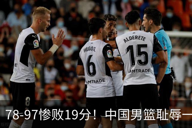 78-97惨败19分！中国男篮耻辱一战，2次惨败日本队，郭士强遭炮轰，余嘉豪太拉胯